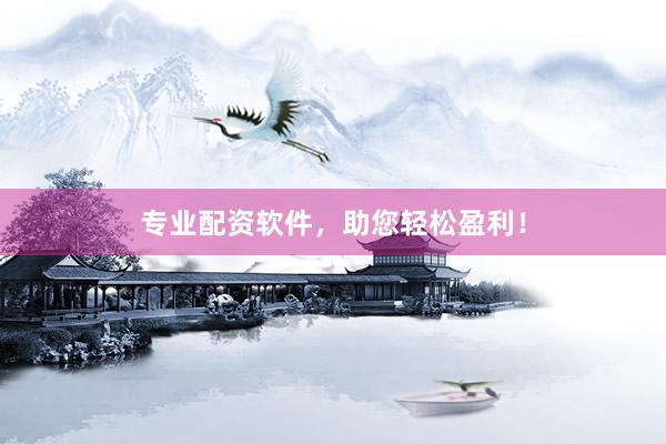 专业配资软件，助您轻松盈利！