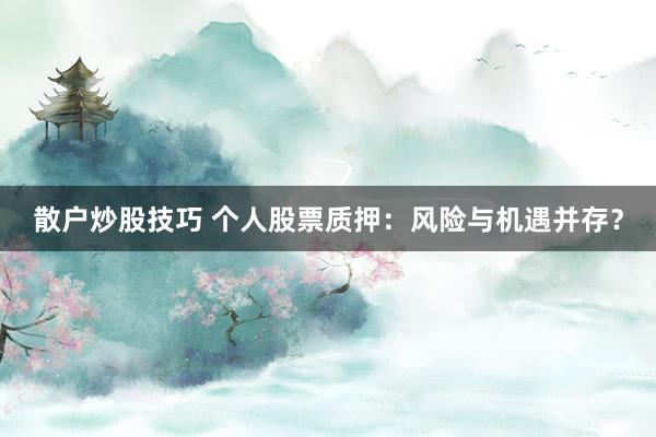 散户炒股技巧 个人股票质押：风险与机遇并存？
