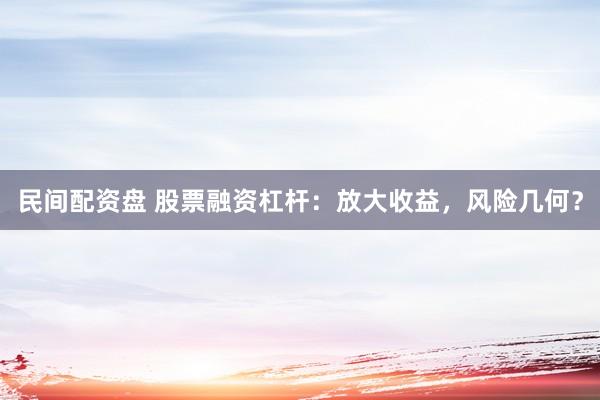 民间配资盘 股票融资杠杆：放大收益，风险几何？