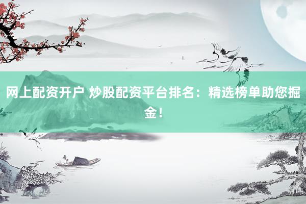 网上配资开户 炒股配资平台排名：精选榜单助您掘金！