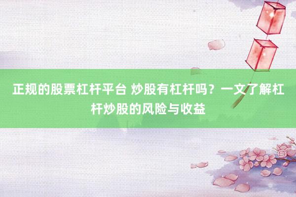 正规的股票杠杆平台 炒股有杠杆吗？一文了解杠杆炒股的风险与收益