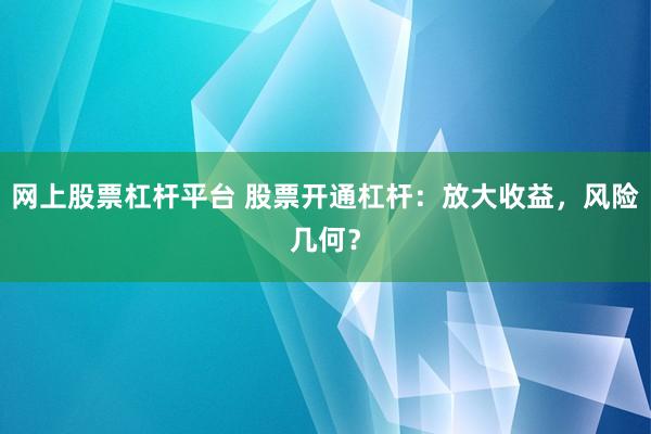 网上股票杠杆平台 股票开通杠杆：放大收益，风险几何？