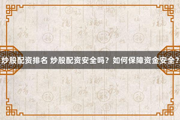 炒股配资排名 炒股配资安全吗？如何保障资金安全？