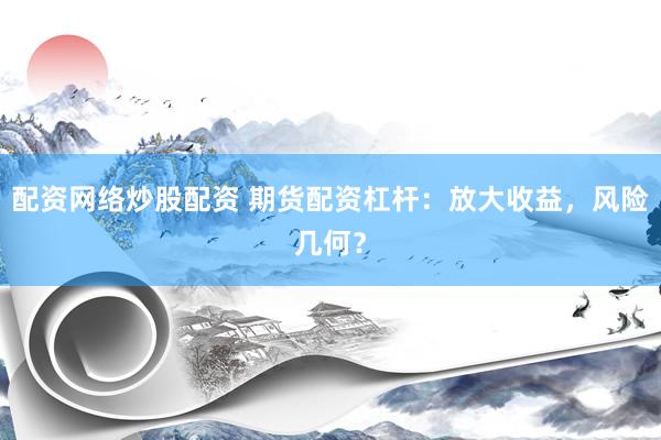 配资网络炒股配资 期货配资杠杆：放大收益，风险几何？