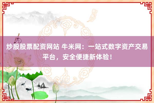 炒股股票配资网站 牛米网：一站式数字资产交易平台，安全便捷新体验！