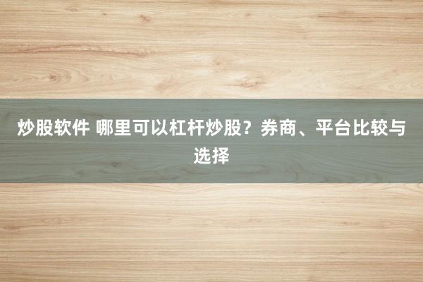 炒股软件 哪里可以杠杆炒股？券商、平台比较与选择