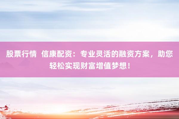 股票行情  信康配资：专业灵活的融资方案，助您轻松实现财富增值梦想！