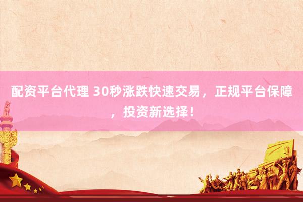 配资平台代理 30秒涨跌快速交易，正规平台保障，投资新选择！