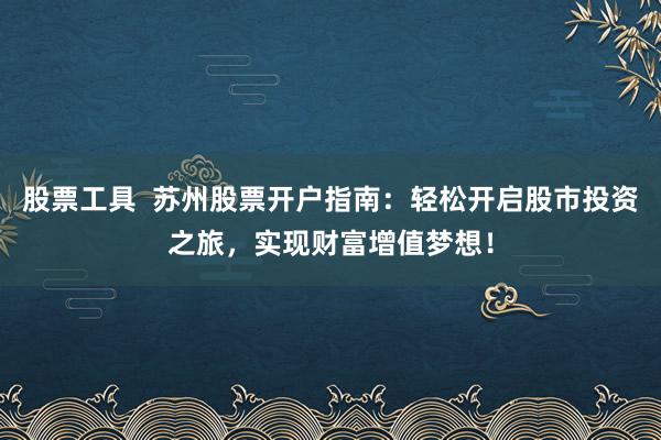 股票工具  苏州股票开户指南：轻松开启股市投资之旅，实现财富增值梦想！