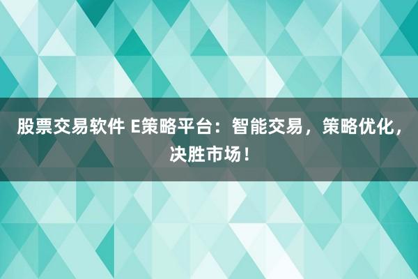 股票交易软件 E策略平台：智能交易，策略优化，决胜市场！