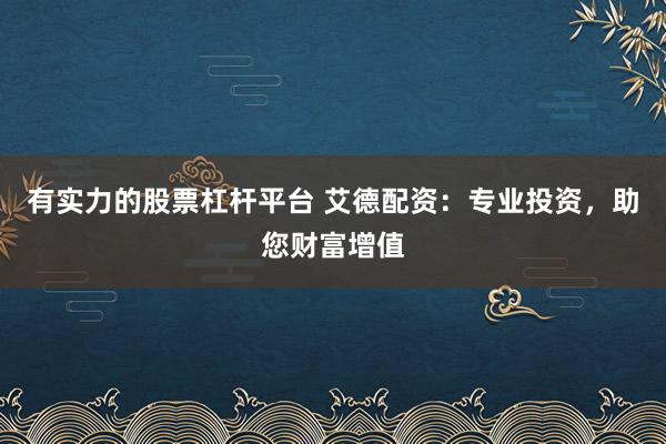 有实力的股票杠杆平台 艾德配资：专业投资，助您财富增值