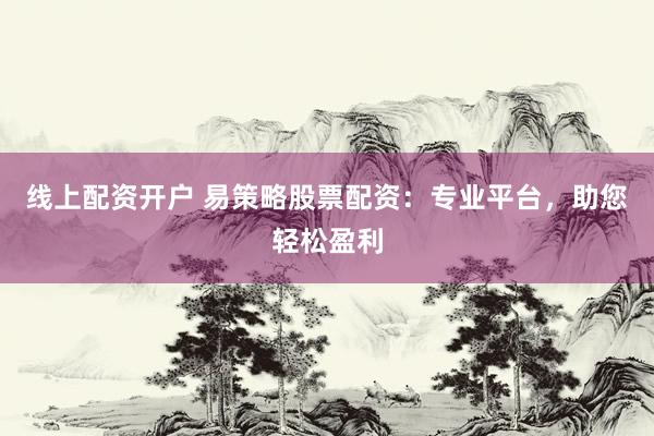 线上配资开户 易策略股票配资：专业平台，助您轻松盈利