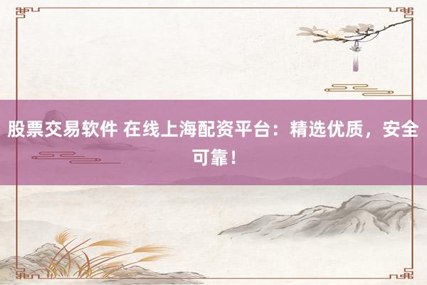 股票交易软件 在线上海配资平台：精选优质，安全可靠！