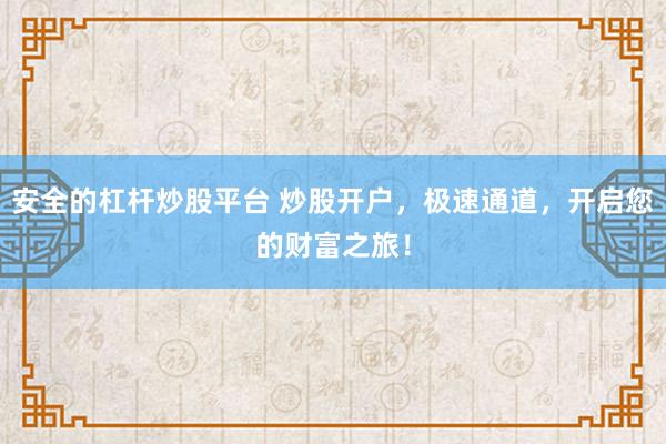 安全的杠杆炒股平台 炒股开户，极速通道，开启您的财富之旅！