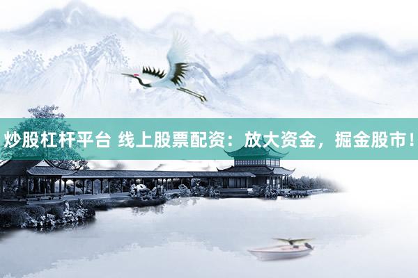 炒股杠杆平台 线上股票配资：放大资金，掘金股市！
