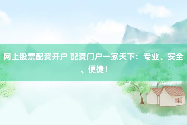 网上股票配资开户 配资门户一家天下：专业、安全、便捷！