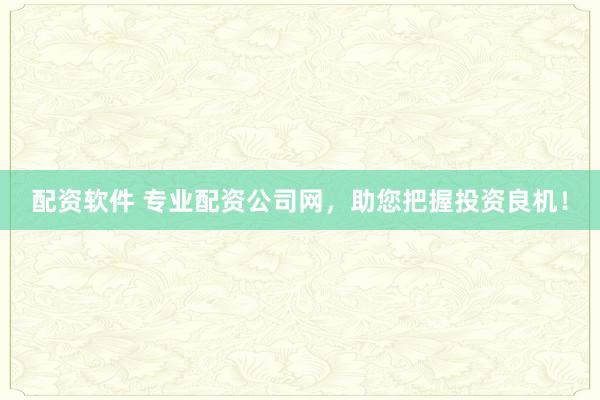 配资软件 专业配资公司网，助您把握投资良机！