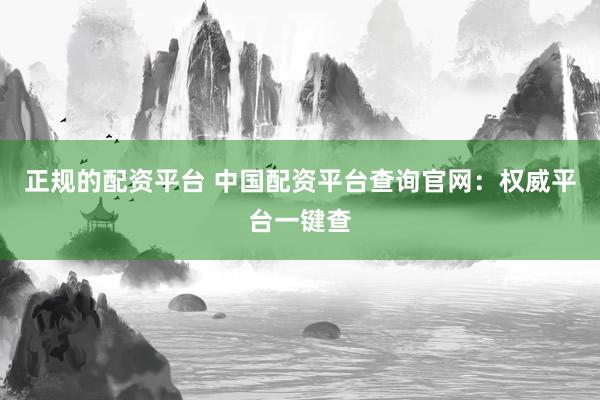 正规的配资平台 中国配资平台查询官网：权威平台一键查