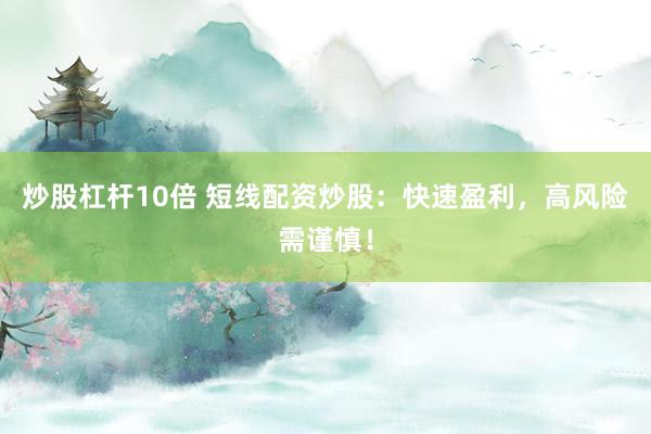 炒股杠杆10倍 短线配资炒股：快速盈利，高风险需谨慎！