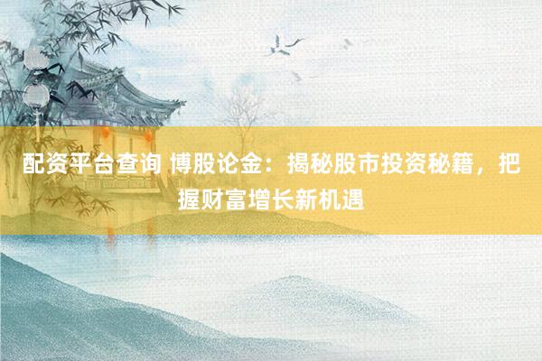 配资平台查询 博股论金：揭秘股市投资秘籍，把握财富增长新机遇