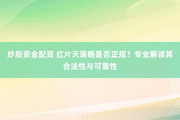 炒股资金配资 红片天策略是否正规？专业解读其合法性与可靠性