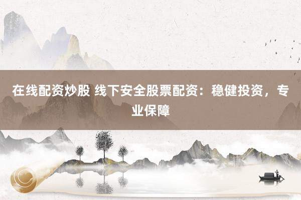 在线配资炒股 线下安全股票配资：稳健投资，专业保障