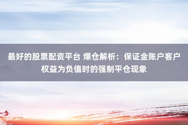 最好的股票配资平台 爆仓解析：保证金账户客户权益为负值时的强制平仓现象