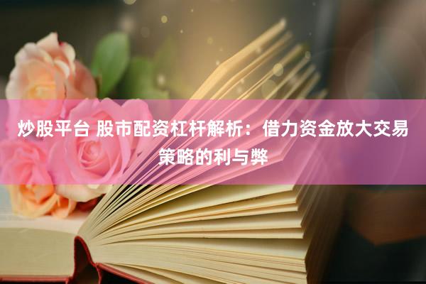 炒股平台 股市配资杠杆解析：借力资金放大交易策略的利与弊