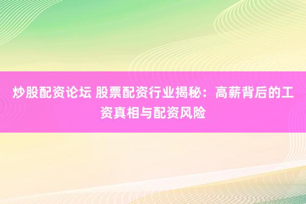 炒股配资论坛 股票配资行业揭秘：高薪背后的工资真相与配资风险
