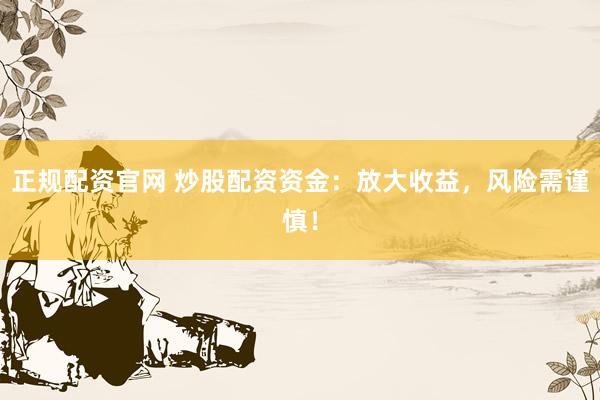 正规配资官网 炒股配资资金：放大收益，风险需谨慎！