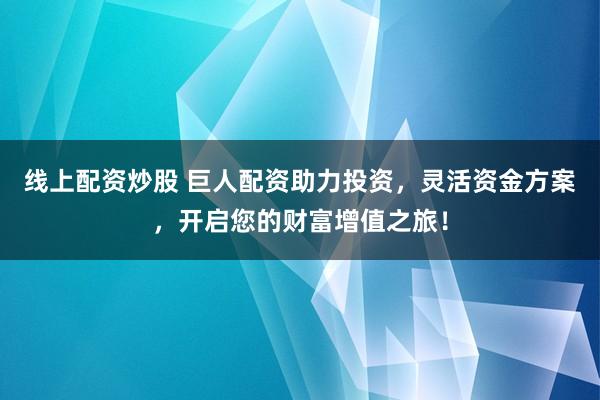 线上配资炒股 巨人配资助力投资，灵活资金方案，开启您的财富增值之旅！