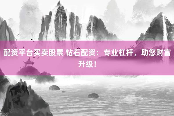 配资平台买卖股票 钻石配资：专业杠杆，助您财富升级！