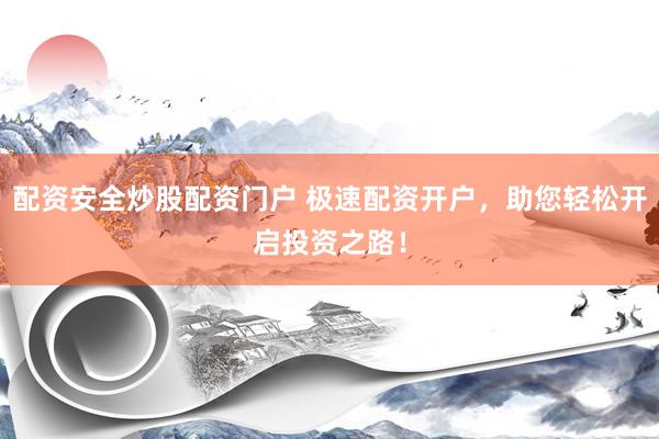 配资安全炒股配资门户 极速配资开户，助您轻松开启投资之路！