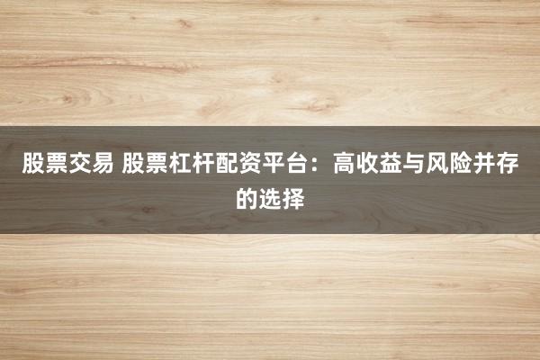 股票交易 股票杠杆配资平台：高收益与风险并存的选择
