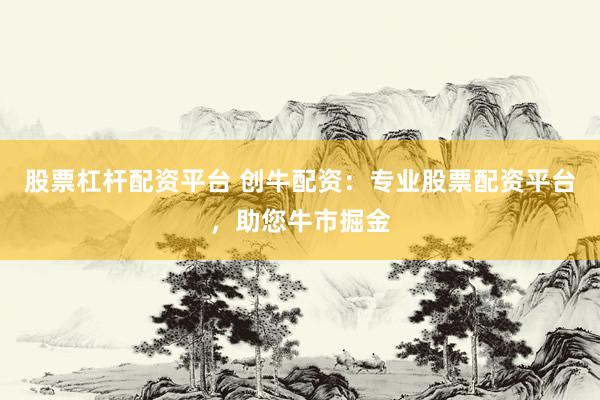 股票杠杆配资平台 创牛配资:专业股票配资平台,助您牛市掘金