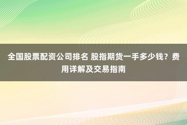 全国股票配资公司排名 股指期货一手多少钱?费用详解及交易指南