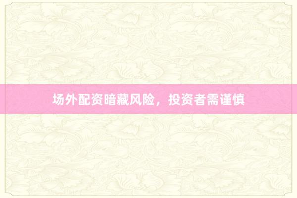 场外配资暗藏风险，投资者需谨慎