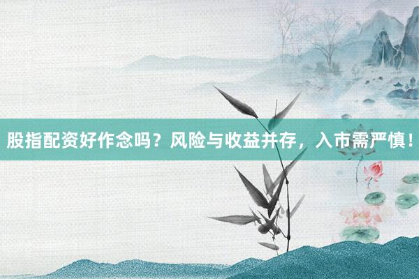 股指配资好作念吗？风险与收益并存，入市需严慎！