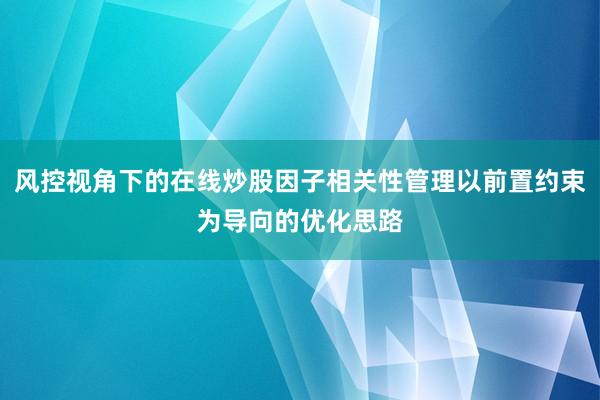 风控视角下的在线炒股因子相关性管理以前置约束为导向的优化思路