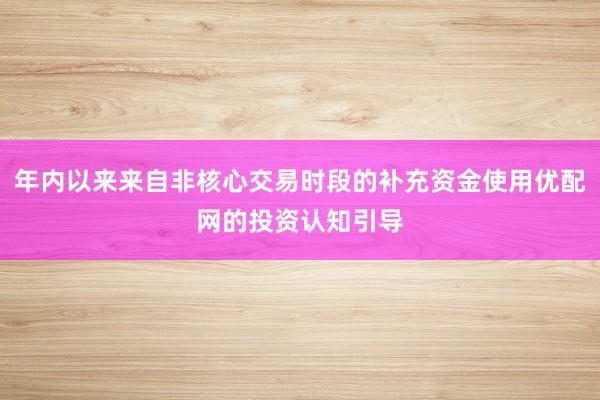 年内以来来自非核心交易时段的补充资金使用优配网的投资认知引导