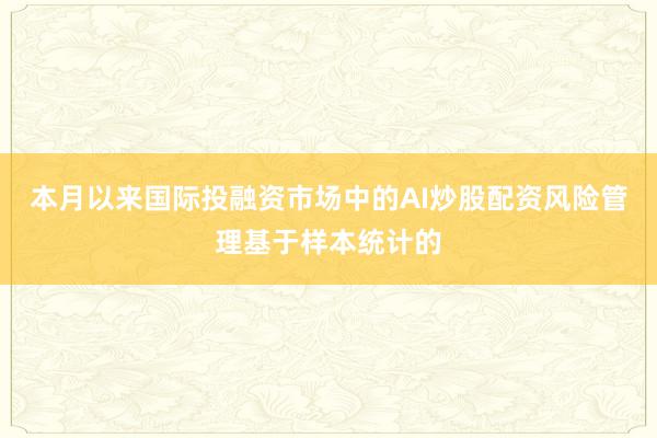 本月以来国际投融资市场中的AI炒股配资风险管理基于样本统计的