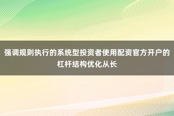 强调规则执行的系统型投资者使用配资官方开户的杠杆结构优化从长
