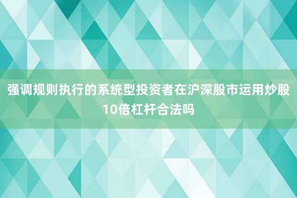 强调规则执行的系统型投资者在沪深股市运用炒股10倍杠杆合法吗