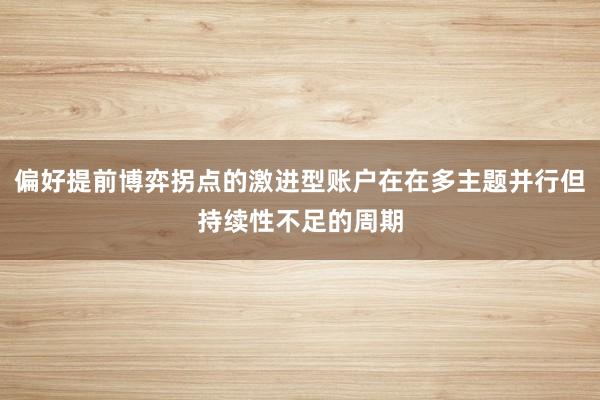 偏好提前博弈拐点的激进型账户在在多主题并行但持续性不足的周期
