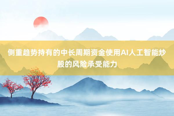 侧重趋势持有的中长周期资金使用AI人工智能炒股的风险承受能力