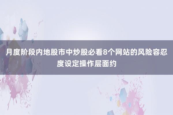 月度阶段内地股市中炒股必看8个网站的风险容忍度设定操作层面约