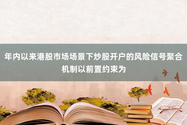 年内以来港股市场场景下炒股开户的风险信号聚合机制以前置约束为