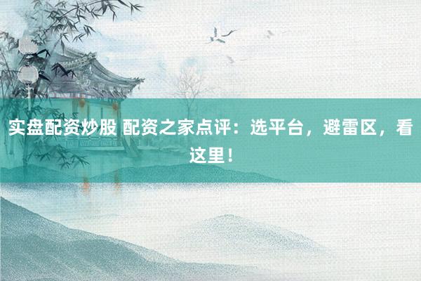 实盘配资炒股 配资之家点评：选平台，避雷区，看这里！