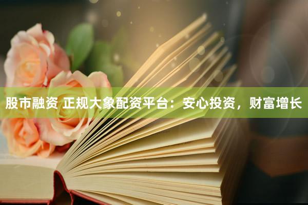 股市融资 正规大象配资平台:安心投资,财富增长