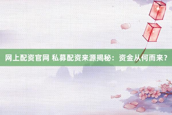 网上配资官网 私募配资来源揭秘：资金从何而来？